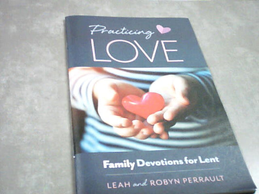 Practicing Love - Family devotions for Lent by Leah & Robyn Perrault