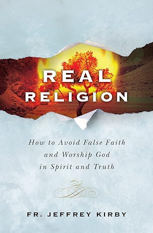 USED BOOK: Real Religion - How to Avoid False Faith and Worship God in Spirit an Truth by Fr. Jeffrey Kirby