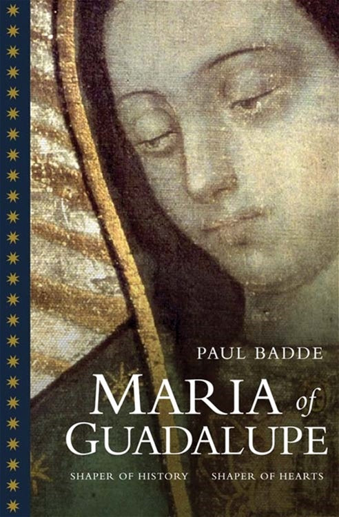 Maria of Guadalupe: Shaper of History, Shaper of Hearts - By: Paul Badde