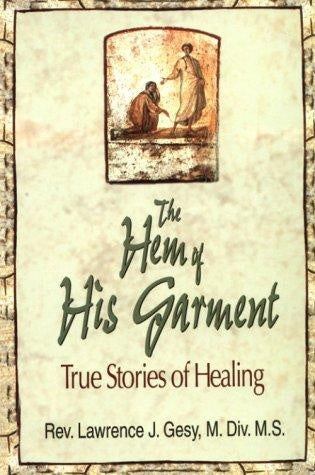 The Hem of His Garment - True Stories of Healing by Rev. Lawrence J