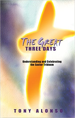 The Great Three Days: Understanding and Celebrating the Easter Triduum - by Tony Alonso