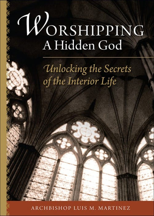 Worshipping a hidden God - Unlocking the secrets of the interior life by Archbishop Luis M. Martinez