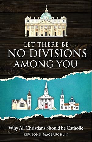 USED BOOK: Let There Be No Divisions Among You - Why All Christians Should Be Catholic by Rev. John MacLaughlin