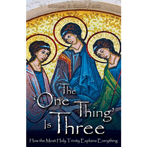 The One Thing is Three - How the Most Holy Trinity explains everything by Michael E. Gaitley, MIC