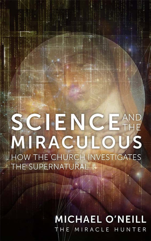 Science and the Miraculous - How the Church Investigates the Supernatural by Michael O'Neill