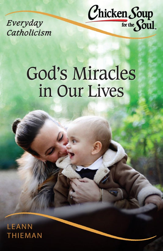 Chicken Soup for the Soul, Everyday Catholicism: God’s Miracles in Our Lives - by LeAnn Thieman