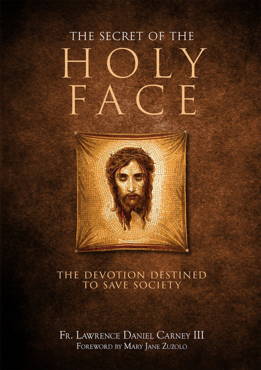 Secret of the Holy Face: The Devotion Destined to Save Society - Author: Fr. Lawrence Daniel Carney III