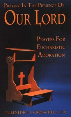 Praying in the presence of Our Lord - Prayers for Eucharistic Adoration by Fr. Benedict Groeschel, C.F.R.