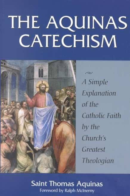 The Aquinas Catechism A Simple Explanation of the Catholic Faith by the Church's Greatest Theologian