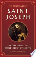 The Truth about St. Joseph - Encountering the most hidden of Saints by Fr. Maurice Meschler, S.J.