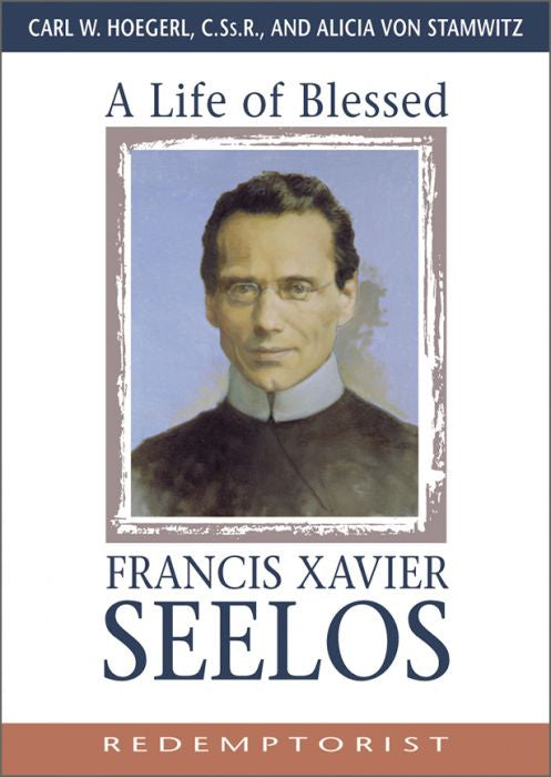 A Life of Blessed Francis Xavier Seelos: Redemptorist - by CARL W. HOEGERL, C.SS.R. AND ALICIA VON STAMWITZ