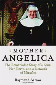 Mother Angelica - The remarkable story of a Nun, her nerve and a Network of Miracles by Raymond Arroyo