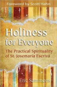 Holiness for Everyone - The Practical Spirituality of St. Josemaria Escriva by Eric Sammons