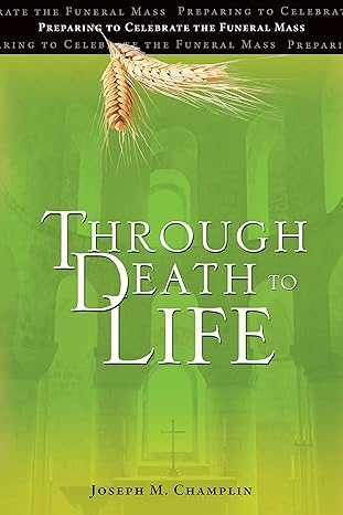 USED - Through Death to Life - Preparing to Celebrate the Funeral Mass by Joseph M. Champlin