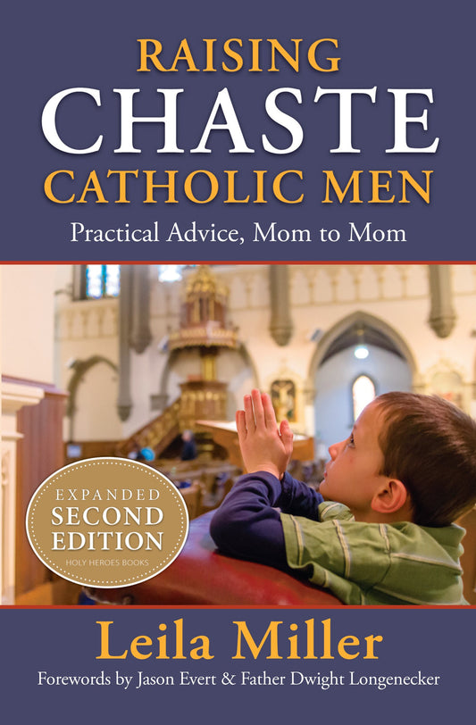 Raising Chaste Catholic Men - Practical Advice, Mom To Mom By Leila Miller