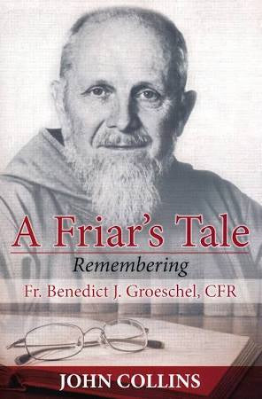 A Friar's Tale Remembering Fr. Benedict Groeschel, CFR by John Collins