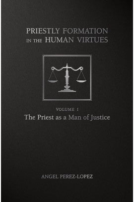 Priestly Formation in the Human Virtues Volume 1 - The Priest as a Man of Justice by Angel Perez-Lopez