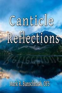 Canticle Reflections by Mark R. Banschbach, OFS