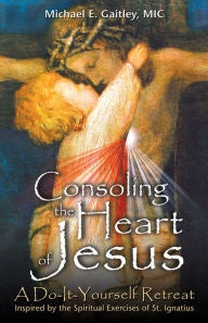 Consoling the Heart of Jesus: A do it yourself retreat - by Michael E. Gaitley, MIC