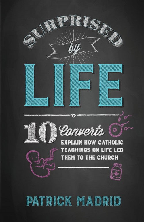 Surprised by Life - 10 Converts explain how Catholic teachings on life led them to the Church by Patrick Madrid