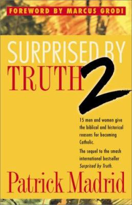 Surprised by Truth 2 - 15 men and women give the biblical and historical reasons for becoming Catholic by Patrick Madrid