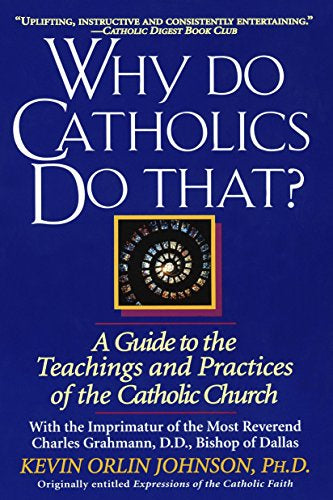 USED: Why Do Catholics Do That? A Guide to the Teachings and Practices of the Catholic Church by Kevin Orlin Johnson, PhD