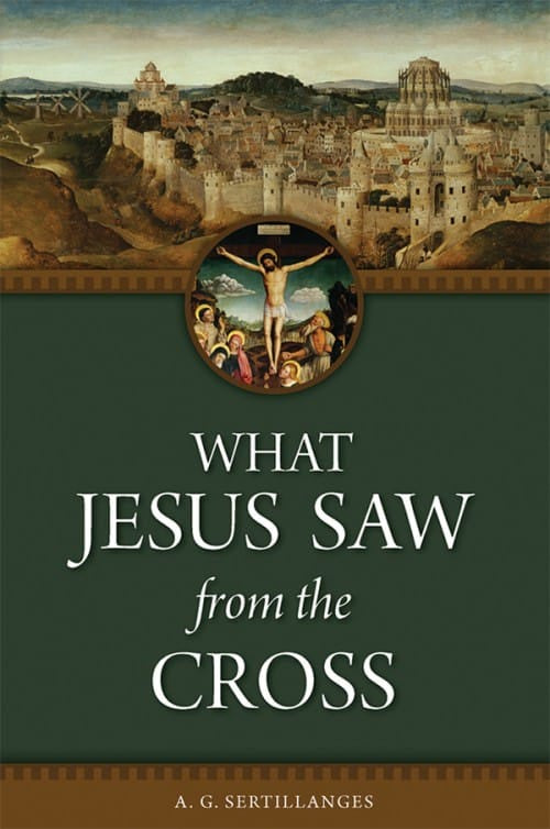 What Jesus Saw From The Cross By A.G. Sertillanges