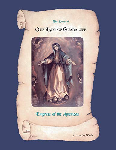 The Story of Our Lady of Guadalupe: Empress of the Americas - By C. Lourdes Walsh