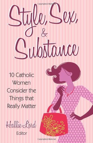 Style, Sex, & Substance - 10 Catholic Women Consider The Things That Really Matter By Hallie Lord