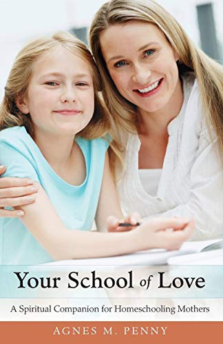 Your School Of Love - A Spiritual Companion For Homeschooling Mothers By Agnes M. Penny