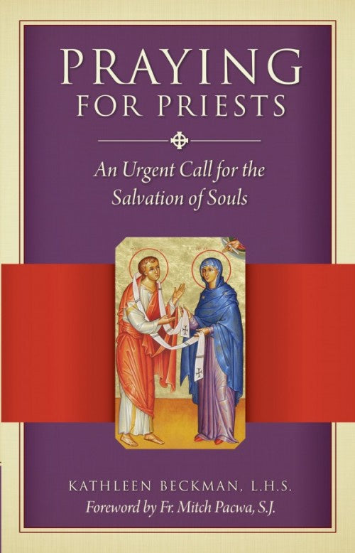 Praying for Priests: An Urgent Call for the Salvation of Souls - by Kathleen Beckman