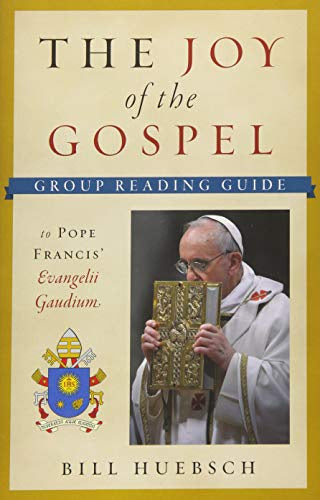 The Joy Of The Gospel to Pope Francis' Evangelii Gaudium  - Group Reading Guide By Bill Huebsch