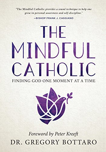 The Mindful Catholic - Finding God One Moment At A Time By Dr. Gregory Bottaro