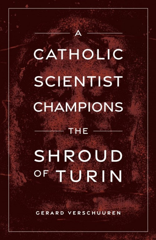 A Catholic Scientist Champions the Shroud of Turin by Gerard Verschuuren