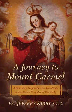 A Journey To Mount Carmel - A Nine Day Preparation for Investiture in the Brown Scapular of Our Lady by Fr. Jeffrey Kirby STD