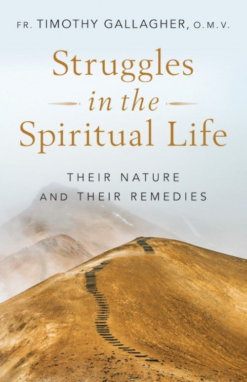 Struggles in the Spiritual Life: Their Nature and Their Remedies - by Fr. Timothy Gallagher, O.M.V.