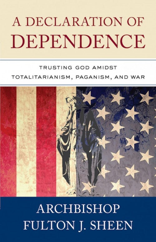 Declaration of Dependence: Trusting God Amidst Totalitarianism, Paganism, and War - by: Archbishop Fulton J. Sheen