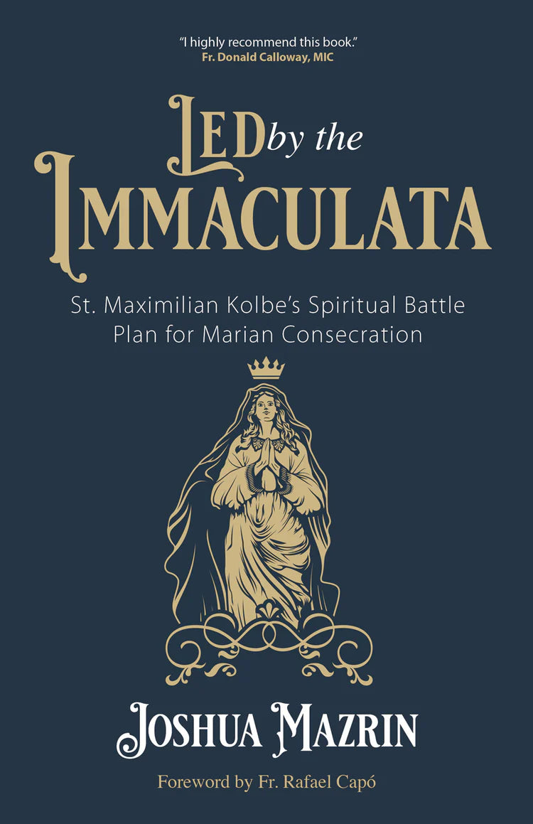 Led by the Immaculata: St. Maximilian Kolbe’s Spiritual Battle Plan for Marian Consecration - by Joshua Mazrin