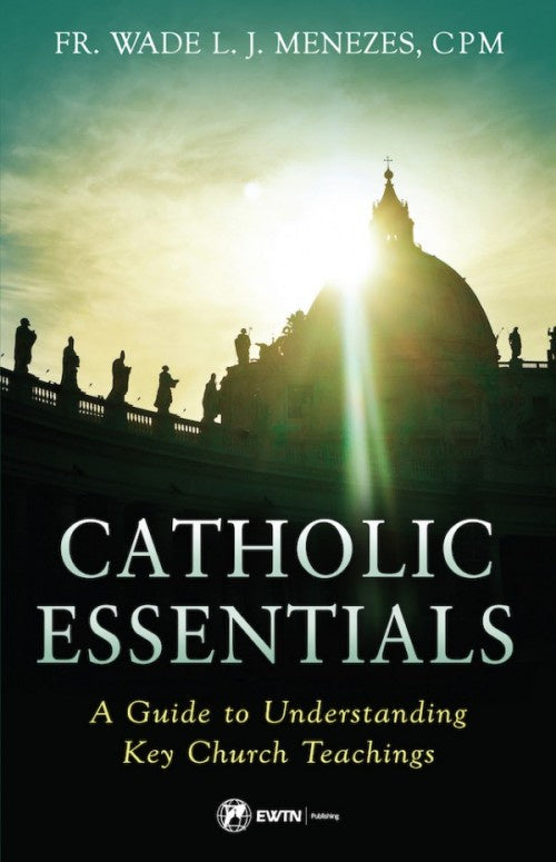 Catholic Essentials: A Guide to Understanding Key Church Teachings - by: Fr. Wade Menezes