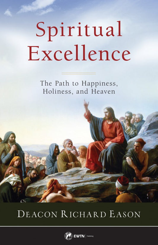 Spiritual Excellence: The Path to Happiness, Holiness, and Heaven - by: Deacon Richard Eason