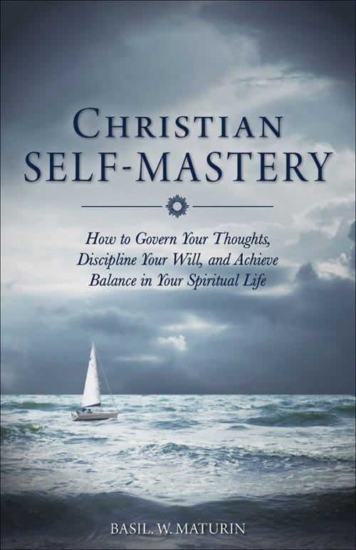 Christian Self-Mastery How To Govern Your Thoughts, Discipline Your Will, And Achieve Balance In Your Spiritual Life By Basil W. Maturin