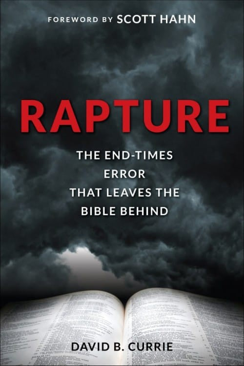 Rapture: The End Times Error That Leaves The Bible Behind - By David B. Currie