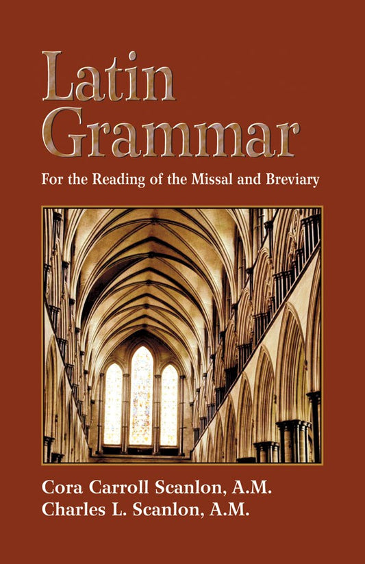 Latin Grammar: Preparation for the Reading of the Missal and Breviary - by: Cora Carroll Scanlon, A.M. and Charles L. Scanlon, A.M.