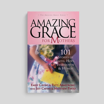 Amazing Grace for Mothers: 101 Stories of Faith, Hope, Inspiration & Humor - by Emily Cavins, Patty Armstrong