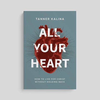 All Your Heart: How to Live for Christ Without Holding Back - by Tanner Kalina