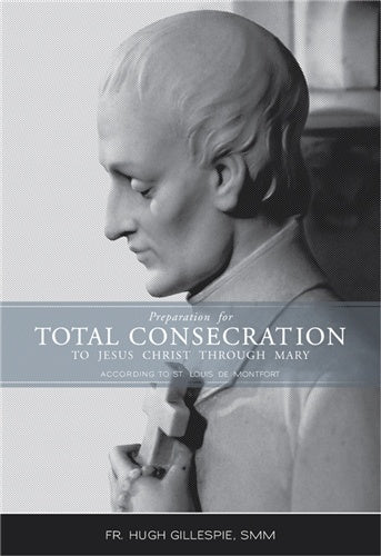 Preparation For Total Consecration To Jesus Christ Through Mary: According to St. Louis De Montfort - by Fr. Hugh Gillespie, SMM