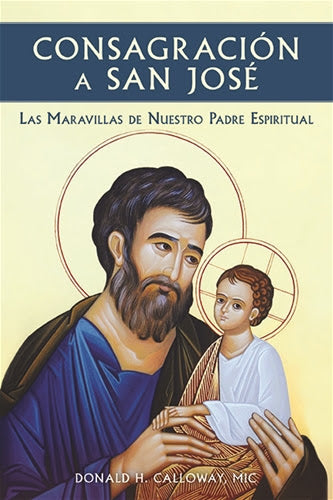 Consecration to St. Joseph: The Wonders of Our Spiritual Father - By: Fr. Donald H. Calloway, MIC. (Available in English and Spanish)