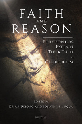 Faith and Reason - Philosophers Explain Their Turn to Catholicism by Author: Brian Besong and Jonathan Fuqua