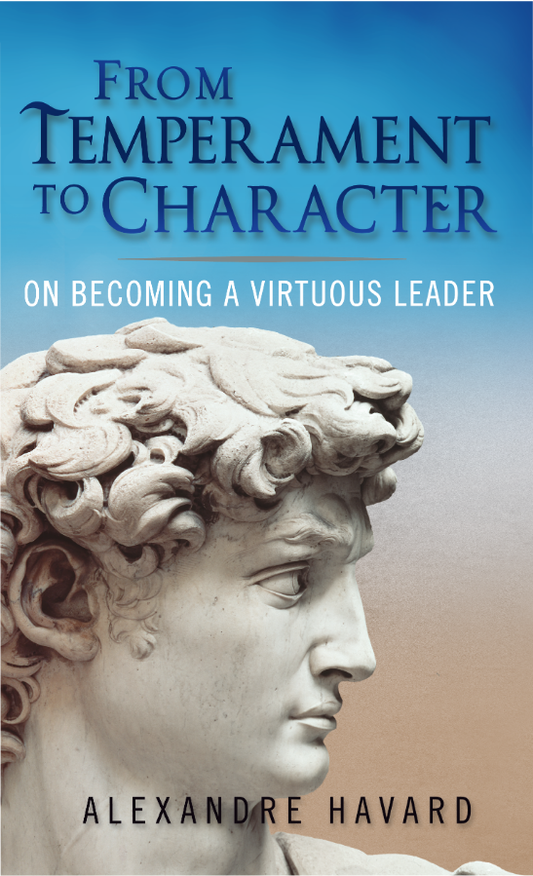 From Temperament to Character on Becoming a Virtuous Leader by Alexandre Havard