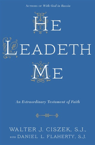 He Leadeth Me - An Extraordinary Testament of Faith by Walter J. Ciszek, S.J. with Daniel L. Flaherty, S.J.